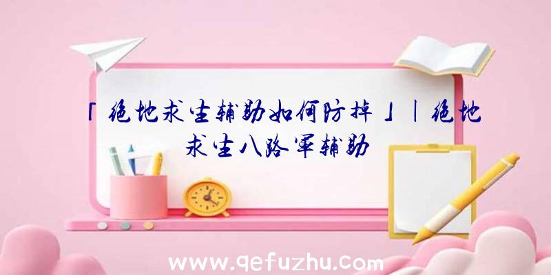 「绝地求生辅助如何防掉」|绝地求生八路军辅助